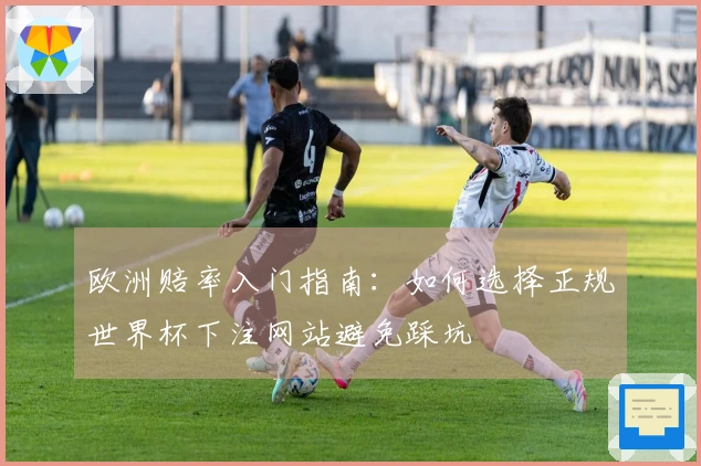 欧洲赔率入门指南：如何选择正规世界杯下注网站避免踩坑