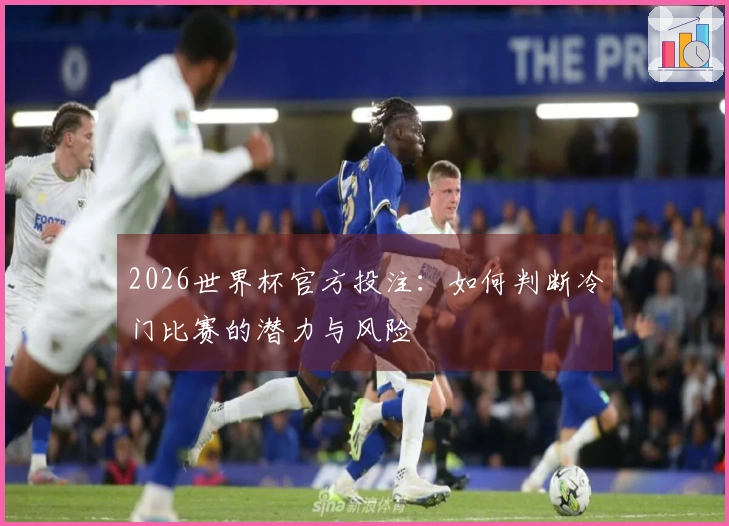 2026世界杯官方投注：如何判断冷门比赛的潜力与风险