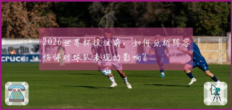 2026世界杯投注前，如何分析阵容伤停对球队表现的影响？