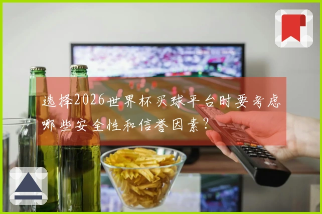 选择2026世界杯买球平台时要考虑哪些安全性和信誉因素？